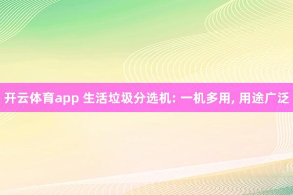 开云体育app 生活垃圾分选机: 一机多用， 用途广泛