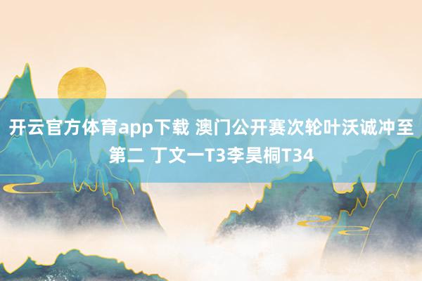 开云官方体育app下载 澳门公开赛次轮叶沃诚冲至第二 丁文一T3李昊桐T34