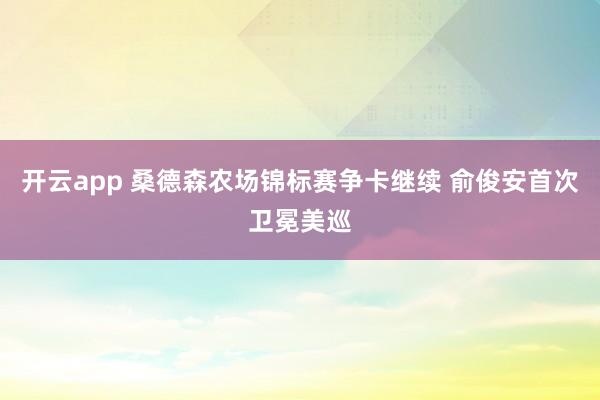 开云app 桑德森农场锦标赛争卡继续 俞俊安首次卫冕美巡