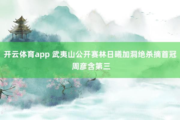 开云体育app 武夷山公开赛林日曦加洞绝杀摘首冠 周彦含第三