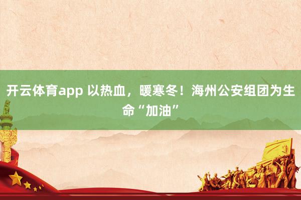 开云体育app 以热血，暖寒冬！海州公安组团为生命“加油”