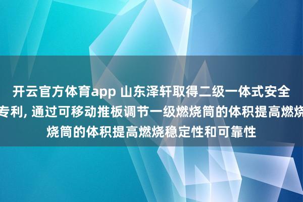 开云官方体育app 山东泽轩取得二级一体式安全热流密封燃烧器专利， 通过可移动推板调节一级燃烧筒的体积提高燃烧稳定性和可靠性