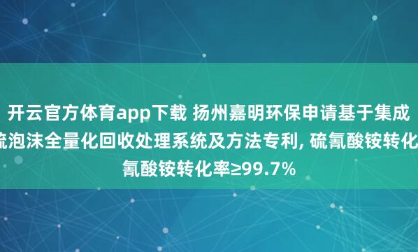 开云官方体育app下载 扬州嘉明环保申请基于集成反应塔的硫泡沫全量化回收处理系统及方法专利, 硫氰酸铵转化率≥99.7%