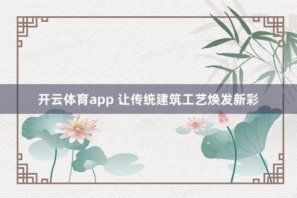 开云体育app 让传统建筑工艺焕发新彩