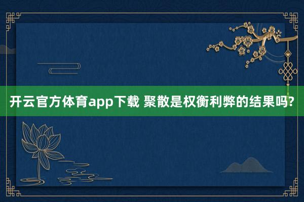 开云官方体育app下载 聚散是权衡利弊的结果吗?