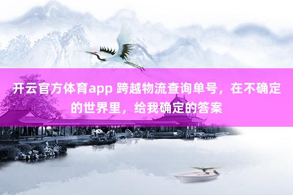 开云官方体育app 跨越物流查询单号，在不确定的世界里，<a href=