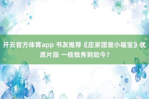 开云官方体育app 书友推荐《庄家团宠小福宝》优质片段 一枝独秀到如今？