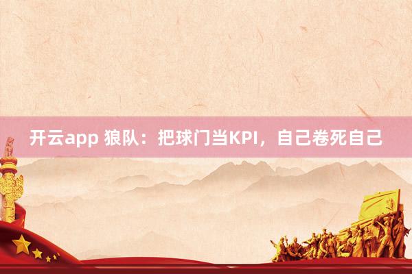 开云app 狼队：把球门当KPI，自己卷死自己