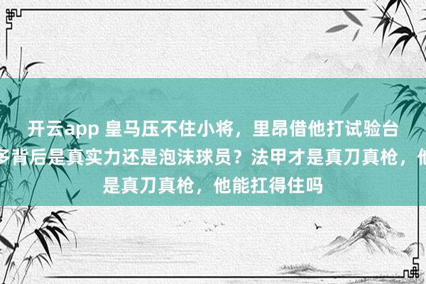开云app 皇马压不住小将，里昂借他打试验台，新罗纳尔多背后是真实力还是泡沫球员？法甲才是真刀真枪，他能扛得住吗