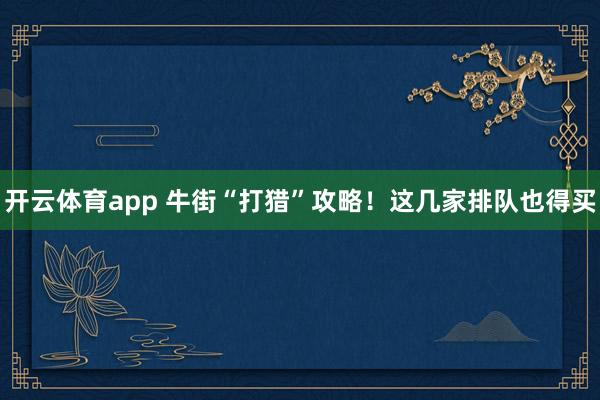 开云体育app 牛街“打猎”攻略！这几家排队也得买