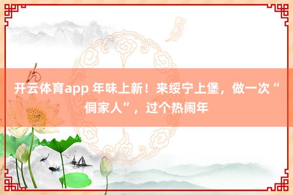 开云体育app 年味上新!来绥宁上堡,做一次“侗家人”,过个热闹年