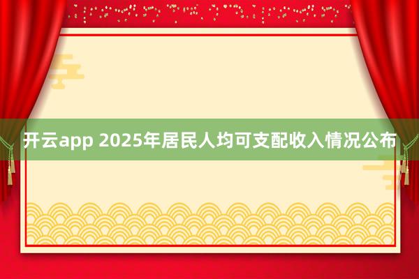 开云app 2025年居民人均可支配收入情况公布