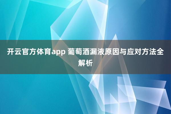 开云官方体育app 葡萄酒漏液原因与应对方法全解析