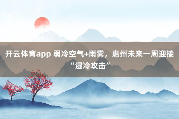 开云体育app 弱冷空气+雨雾，惠州未来一周迎接“湿冷攻击”