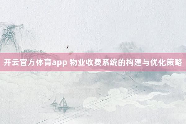 开云官方体育app 物业收费系统的构建与优化策略
