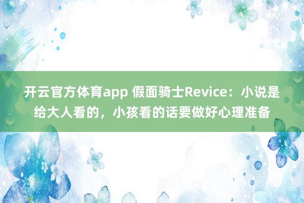 开云官方体育app 假面骑士Revice：小说是给大人看的，小孩看的话要做好心理准备