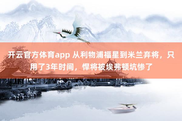 开云官方体育app 从利物浦福星到米兰弃将，只用了3年时间，悍将被埃弗顿坑惨了