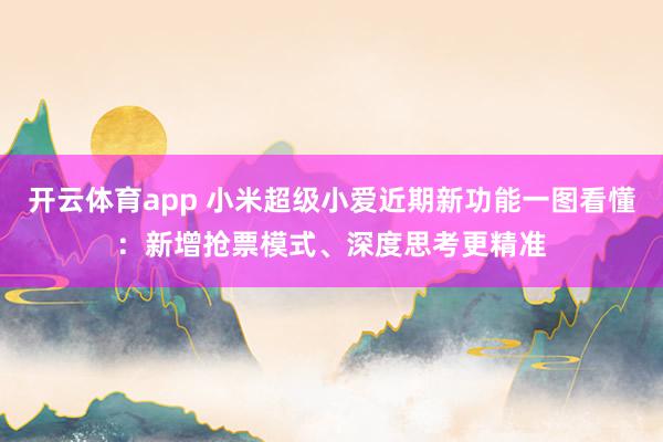 开云体育app 小米超级小爱近期新功能一图看懂：新增抢票模式、深度思考更精准
