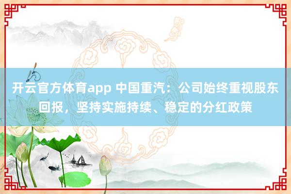 开云官方体育app 中国重汽：公司始终重视股东回报，坚持实施持续、稳定的分红政策