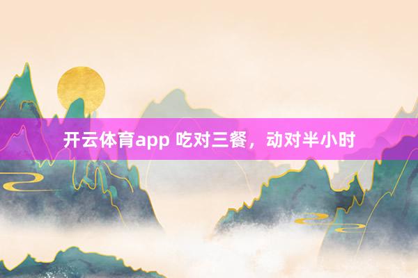 开云体育app 吃对三餐，动对半小时