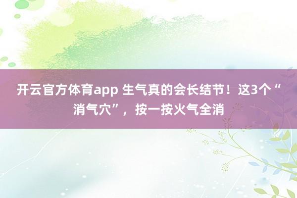 开云官方体育app 生气真的会长结节！这3个“消气穴”，按一按火气全消
