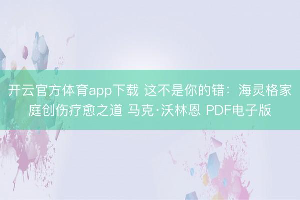 开云官方体育app下载 这不是你的错：海灵格家庭创伤疗愈之道 马克·沃林恩 PDF电子版