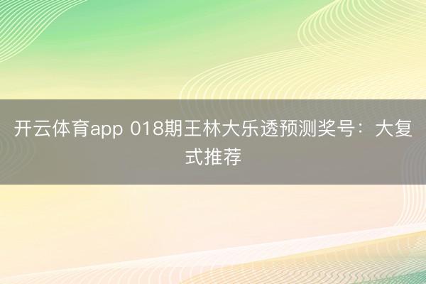 开云体育app 018期王林大乐透预测奖号：大复式推荐