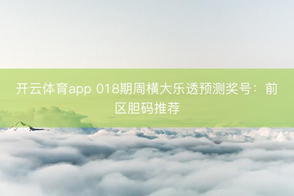 开云体育app 018期周横大乐透预测奖号：前区胆码推荐