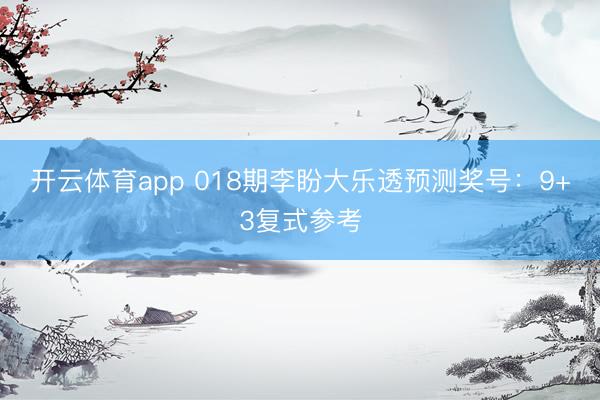 开云体育app 018期李盼大乐透预测奖号：9+3复式参考