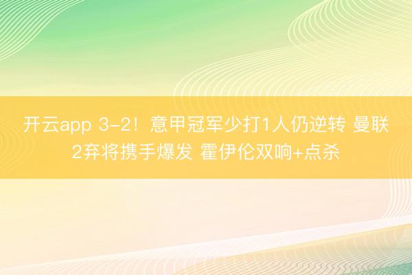 开云app 3-2！意甲冠军少打1人仍逆转 曼联2弃将携手爆发 霍伊伦双响+点杀