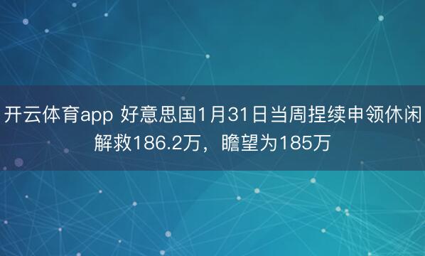 开云体育app 好意思国1月31日当周捏续申领休闲解救186.2万，瞻望为185万
