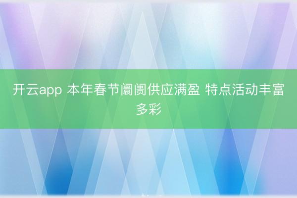 开云app 本年春节阛阓供应满盈 特点活动丰富多彩