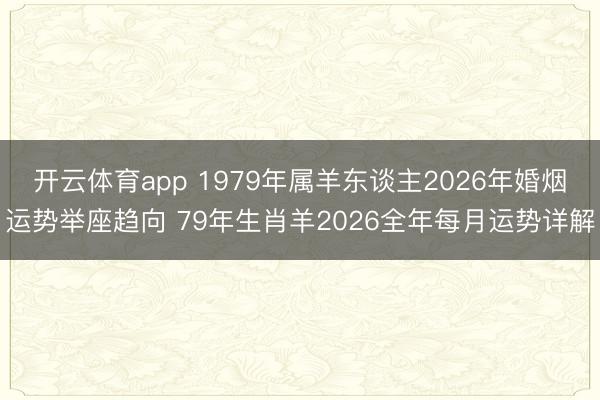 开云体育app 1979年属羊东谈主2026年婚烟运势举座趋向 79年生肖羊2026全年每月运势详解