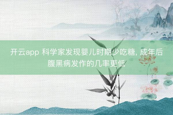 开云app 科学家发现婴儿时期少吃糖, 成年后腹黑病发作的几率更低