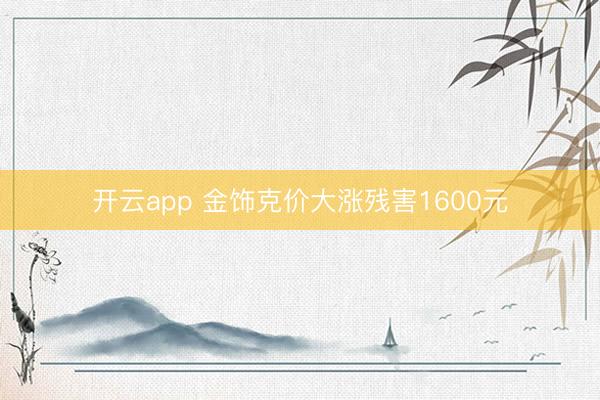 开云app 金饰克价大涨残害1600元