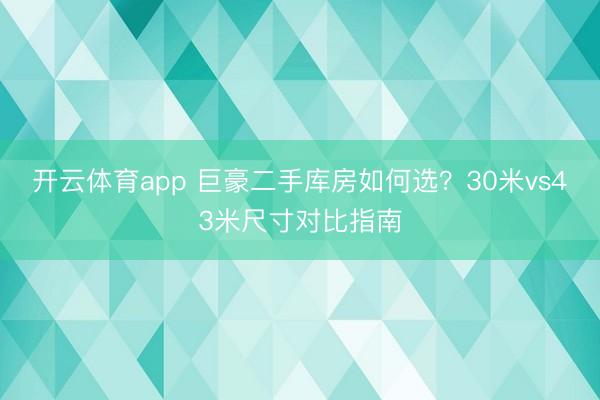 开云体育app 巨豪二手库房如何选？30米vs43米尺寸对比指南